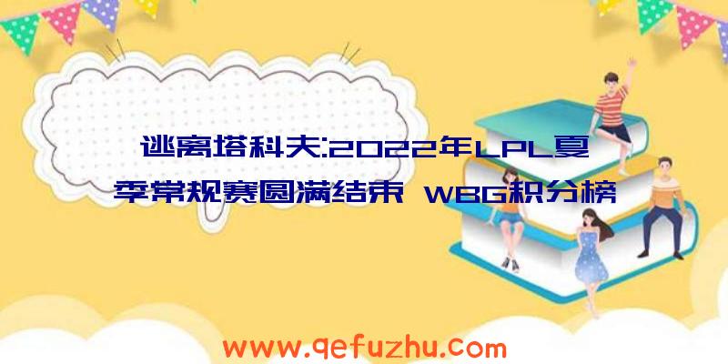 逃离塔科夫:2022年LPL夏季常规赛圆满结束